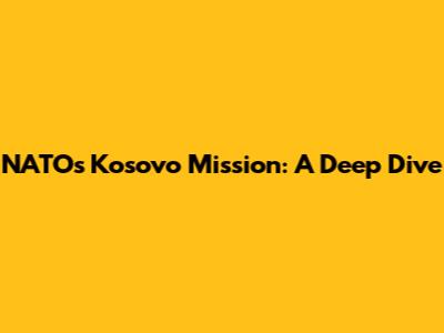 NATO's Kosovo Mission: A Deep Dive