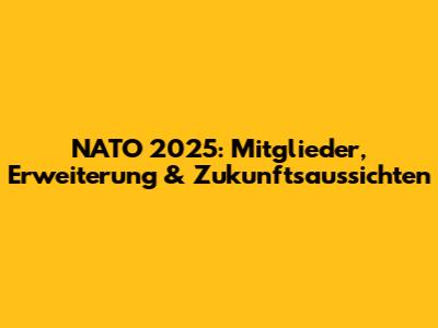NATO 2025: Mitglieder, Erweiterung & Zukunftsaussichten