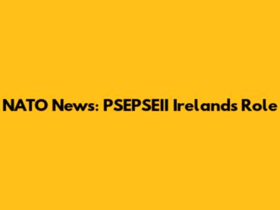 NATO News: PSEPSEII Ireland's Role