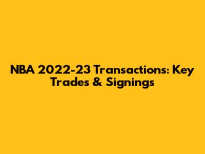 NBA 2022-23 Transactions: Key Trades & Signings