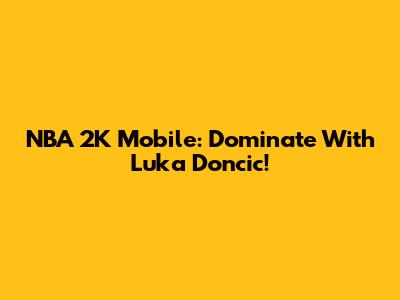 NBA 2K Mobile: Dominate With Luka Doncic!