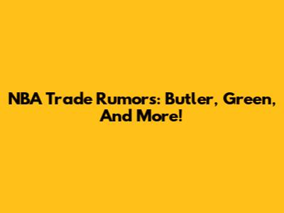 NBA Trade Rumors: Butler, Green, And More!