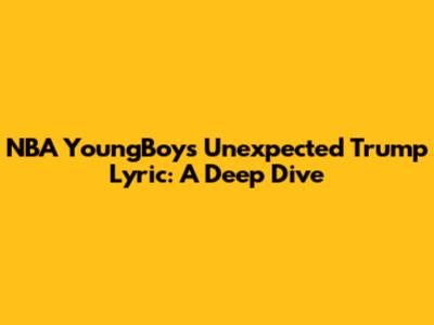 NBA YoungBoy's Unexpected Trump Lyric: A Deep Dive