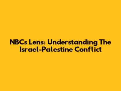 NBC's Lens: Understanding The Israel-Palestine Conflict