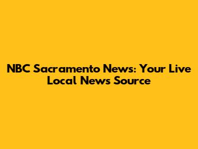 NBC Sacramento News: Your Live Local News Source