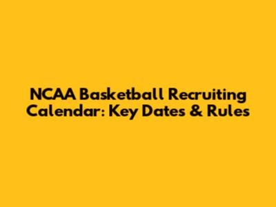 NCAA Basketball Recruiting Calendar: Key Dates & Rules