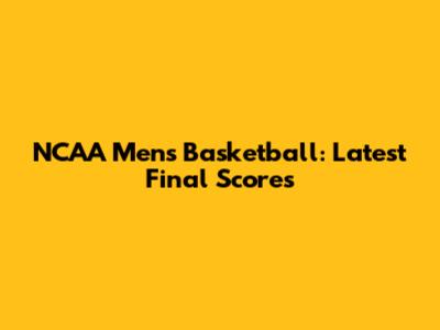 NCAA Men's Basketball: Latest Final Scores