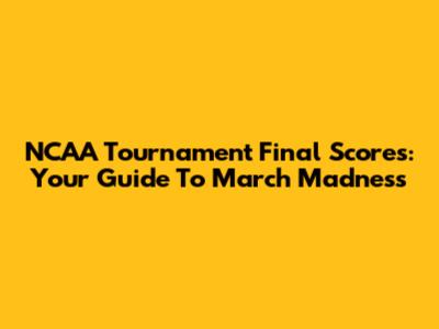 NCAA Tournament Final Scores: Your Guide To March Madness