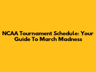 NCAA Tournament Schedule: Your Guide To March Madness