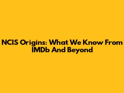 NCIS Origins: What We Know From IMDb And Beyond