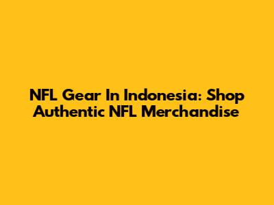 NFL Gear In Indonesia: Shop Authentic NFL Merchandise