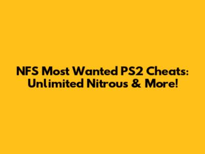 NFS Most Wanted PS2 Cheats: Unlimited Nitrous & More!