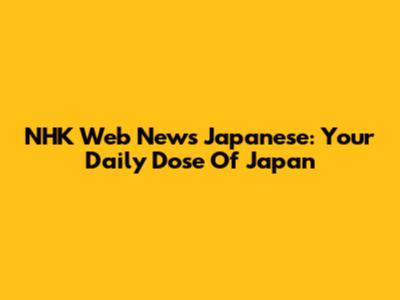 NHK Web News Japanese: Your Daily Dose Of Japan