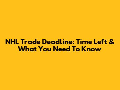 NHL Trade Deadline: Time Left & What You Need To Know