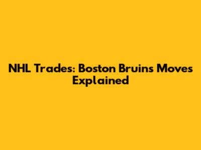 NHL Trades: Boston Bruins' Moves Explained