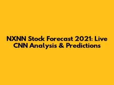 NXNN Stock Forecast 2021: Live CNN Analysis & Predictions