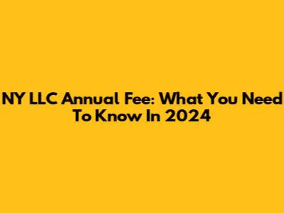 NY LLC Annual Fee: What You Need To Know In 2024