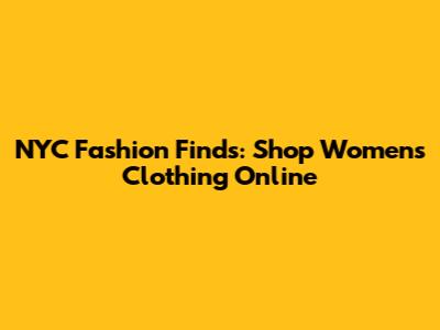 NYC Fashion Finds: Shop Women's Clothing Online