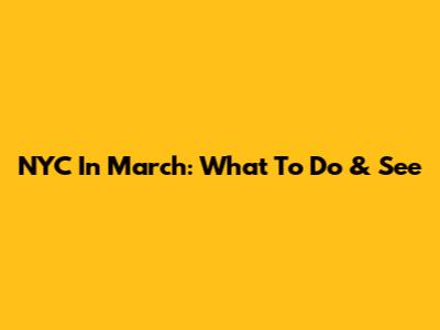 NYC In March: What To Do & See