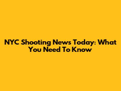 NYC Shooting News Today: What You Need To Know
