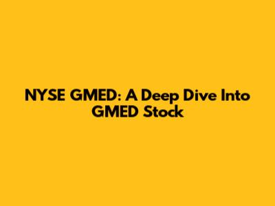 NYSE GMED: A Deep Dive Into GMED Stock