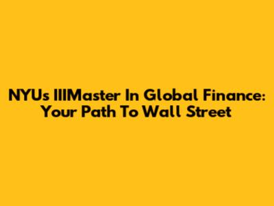 NYU's IIIMaster In Global Finance: Your Path To Wall Street