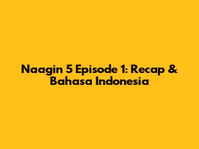Naagin 5 Episode 1: Recap & Bahasa Indonesia