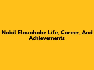 Nabil Elouahabi: Life, Career, And Achievements
