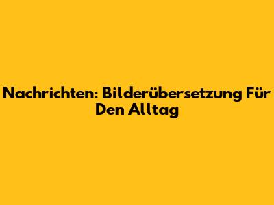 Nachrichten: Bilderübersetzung Für Den Alltag