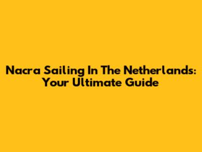 Nacra Sailing In The Netherlands: Your Ultimate Guide
