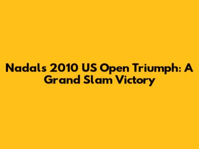 Nadal's 2010 US Open Triumph: A Grand Slam Victory