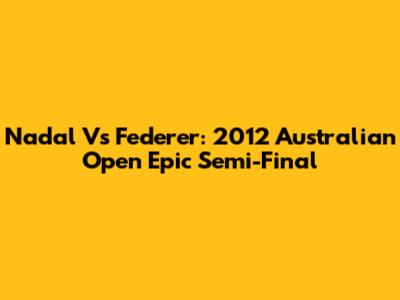 Nadal Vs Federer: 2012 Australian Open Epic Semi-Final