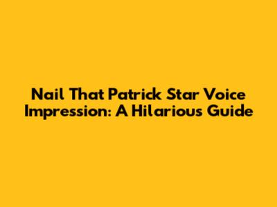 Nail That Patrick Star Voice Impression: A Hilarious Guide
