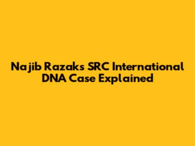 Najib Razak's SRC International DNA Case Explained