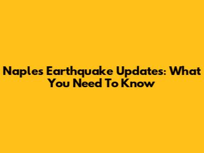 Naples Earthquake Updates: What You Need To Know