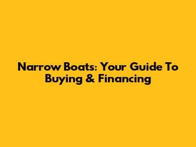 Narrow Boats: Your Guide To Buying & Financing