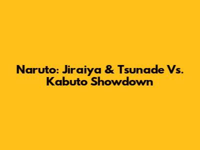 Naruto: Jiraiya & Tsunade Vs. Kabuto Showdown