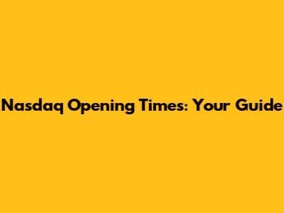Nasdaq Opening Times: Your Guide
