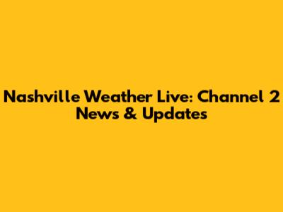 Nashville Weather Live: Channel 2 News & Updates