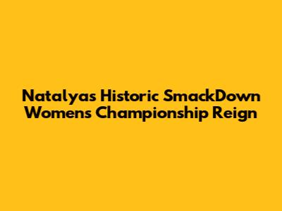 Natalya's Historic SmackDown Women's Championship Reign