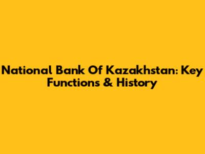 National Bank Of Kazakhstan: Key Functions & History