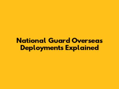 National Guard Overseas Deployments Explained