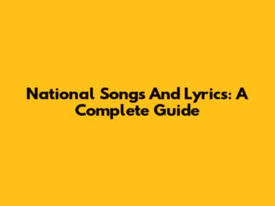 National Songs And Lyrics: A Complete Guide