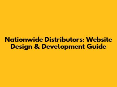 Nationwide Distributors: Website Design & Development Guide