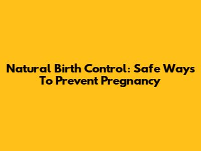 Natural Birth Control: Safe Ways To Prevent Pregnancy
