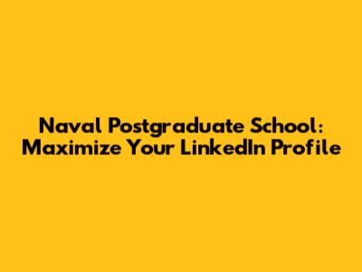 Naval Postgraduate School: Maximize Your LinkedIn Profile