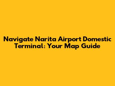Navigate Narita Airport Domestic Terminal: Your Map Guide