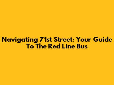 Navigating 71st Street: Your Guide To The Red Line Bus