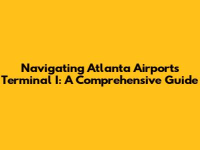 Navigating Atlanta Airport's Terminal I: A Comprehensive Guide
