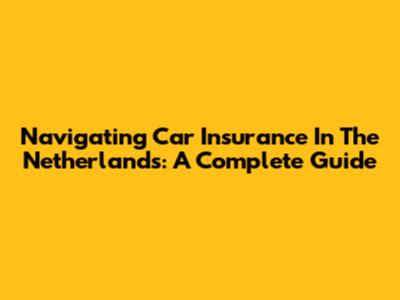 Navigating Car Insurance In The Netherlands: A Complete Guide